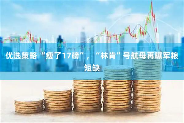 优选策略 “瘦了17磅”，“林肯”号航母再曝军粮短缺