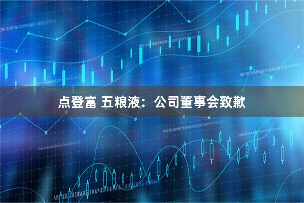 点登富 五粮液：公司董事会致歉