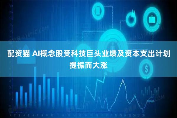 配资猫 AI概念股受科技巨头业绩及资本支出计划提振而大涨